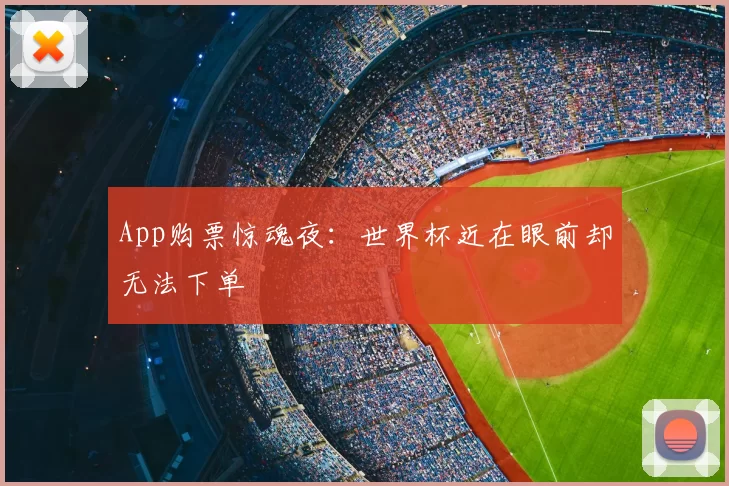 App购票惊魂夜:世界杯近在眼前却无法下单