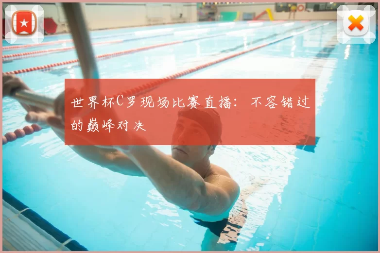 世界杯C罗现场比赛直播:不容错过的巅峰对决