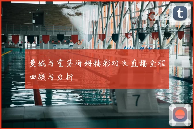 曼城与霍芬海姆精彩对决直播全程回顾与分析