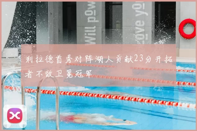 利拉德首秀对阵湖人贡献23分开拓者不敌卫冕冠军