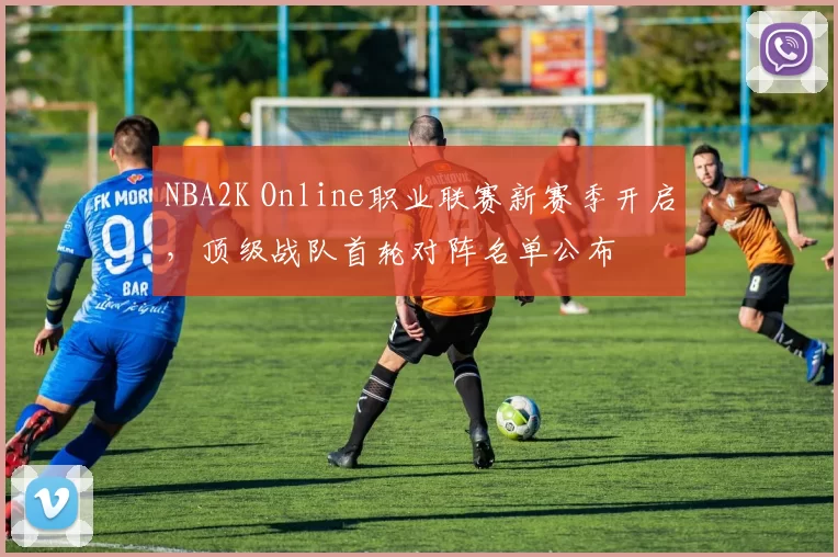 NBA2K Online职业联赛新赛季开启,顶级战队首轮对阵名单公布
