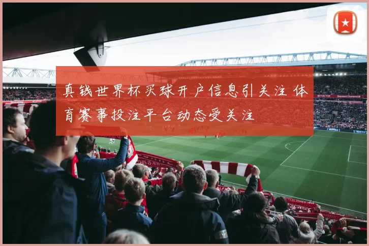 真钱世界杯买球开户信息引关注 体育赛事投注平台动态受关注