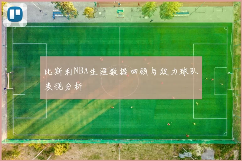 比斯利NBA生涯数据回顾与效力球队表现分析