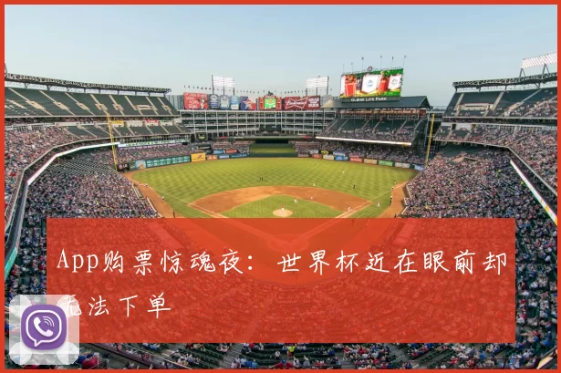 App购票惊魂夜:世界杯近在眼前却无法下单