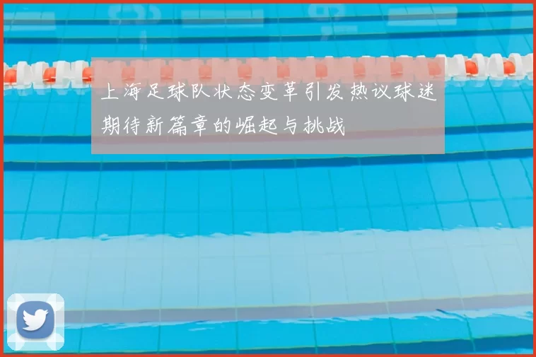 上海足球队状态变革引发热议球迷期待新篇章的崛起与挑战