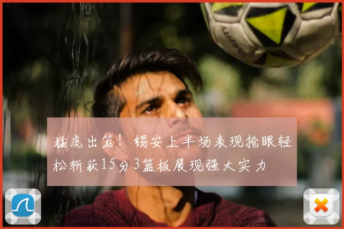 猛虎出笼！锡安上半场表现抢眼轻松斩获15分3篮板展现强大实力