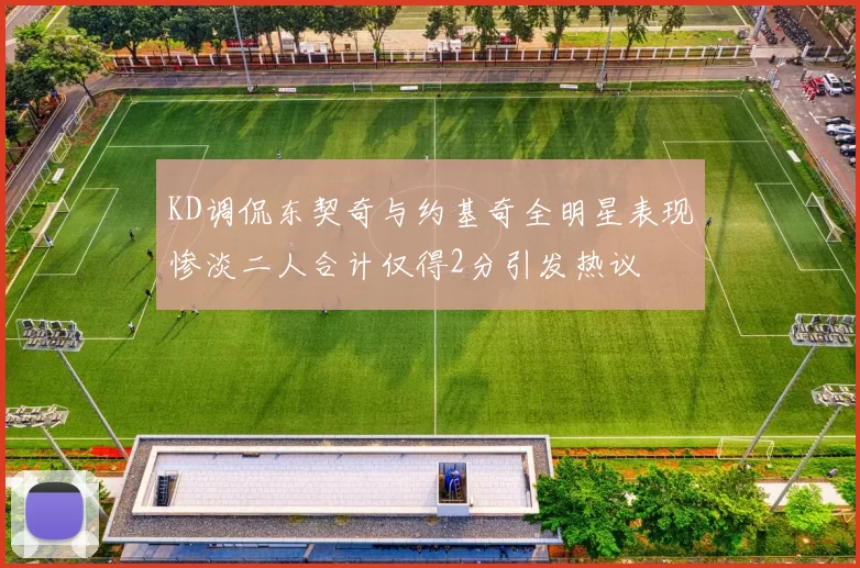 KD调侃东契奇与约基奇全明星表现惨淡二人合计仅得2分引发热议
