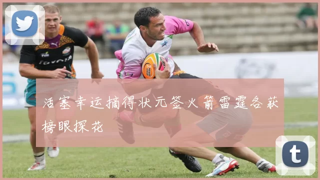 活塞幸运摘得状元签火箭雷霆各获榜眼探花