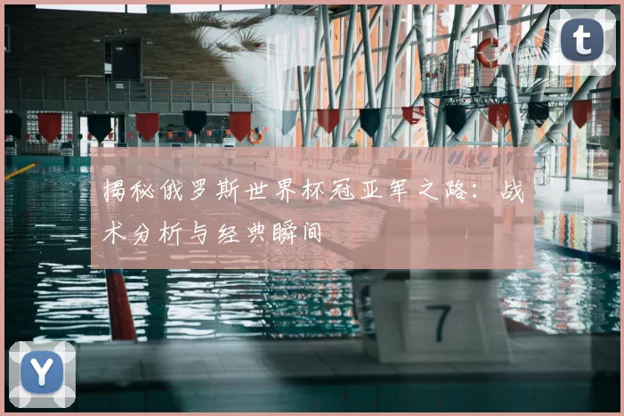 揭秘俄罗斯世界杯冠亚军之路:战术分析与经典瞬间