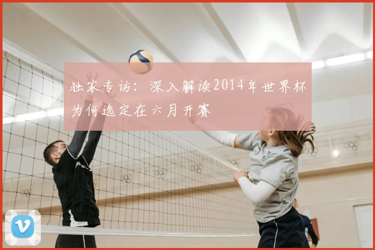 独家专访:深入解读2014年世界杯为何选定在六月开赛