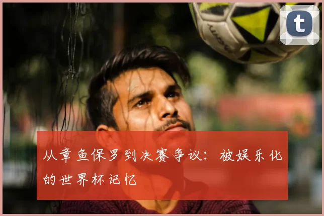 从章鱼保罗到决赛争议:被娱乐化的世界杯记忆