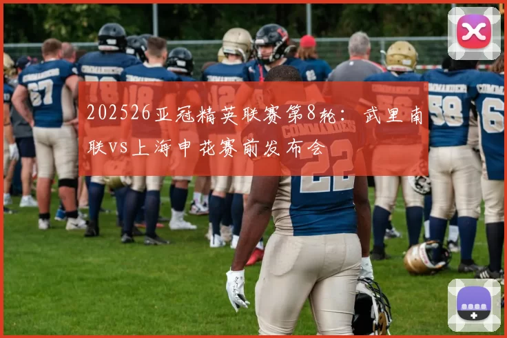 202526亚冠精英联赛第8轮：武里南联vs上海申花赛前发布会