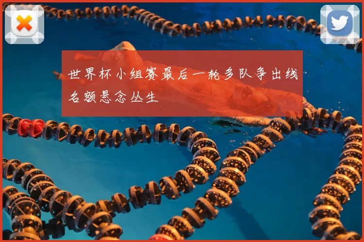 世界杯小组赛最后一轮多队争出线名额悬念丛生