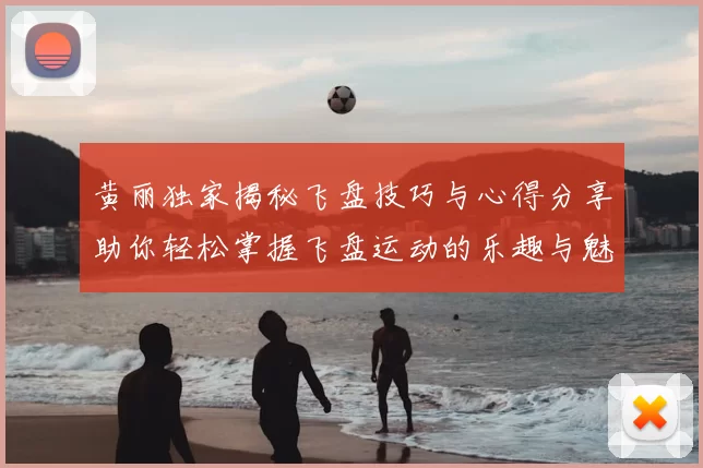 黄丽独家揭秘飞盘技巧与心得分享助你轻松掌握飞盘运动的乐趣与魅力