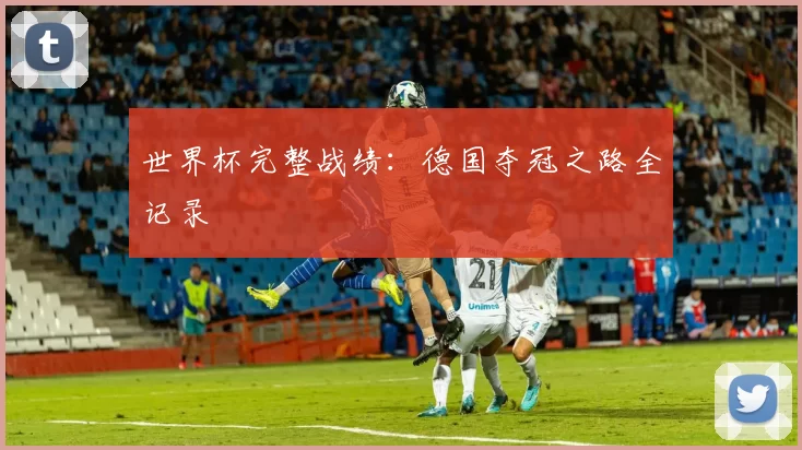 世界杯完整战绩:德国夺冠之路全记录