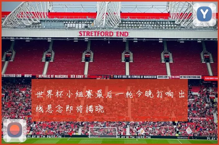世界杯小组赛最后一轮今晚打响 出线悬念即将揭晓