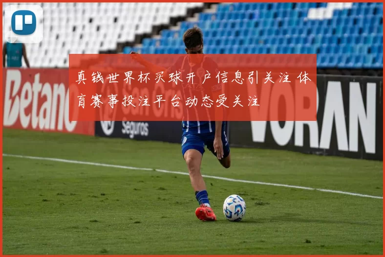 真钱世界杯买球开户信息引关注 体育赛事投注平台动态受关注