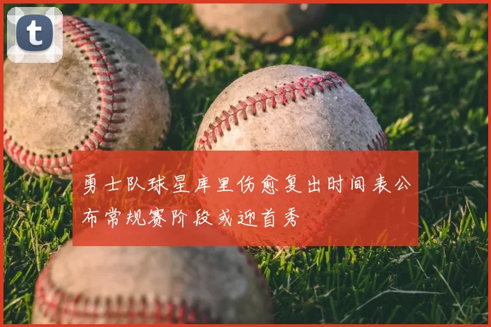 勇士队球星库里伤愈复出时间表公布常规赛阶段或迎首秀