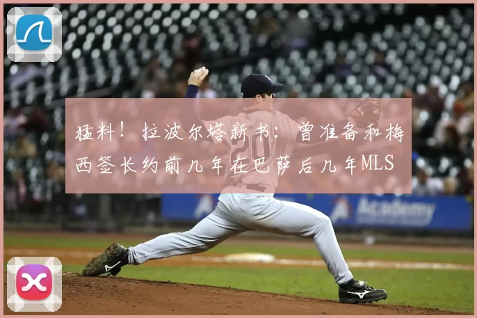 猛料!拉波尔塔新书:曾准备和梅西签长约前几年在巴萨后几年MLS
