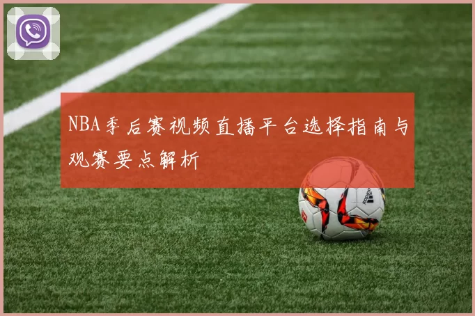 NBA季后赛视频直播平台选择指南与观赛要点解析