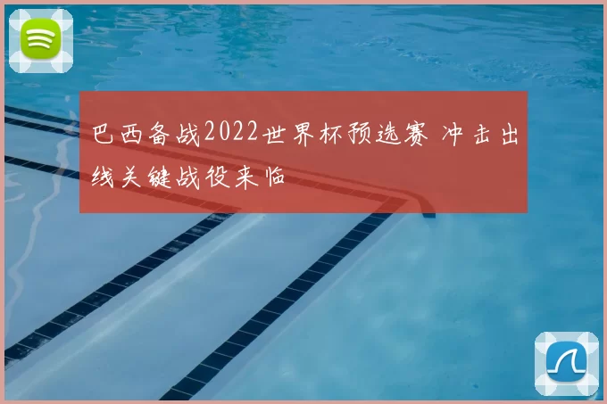 巴西备战2022世界杯预选赛 冲击出线关键战役来临