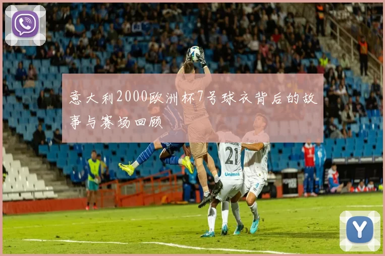 意大利2000欧洲杯7号球衣背后的故事与赛场回顾
