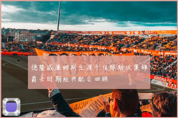 德隆威廉姆斯生涯十佳球助攻集锦爵士时期经典配合回顾