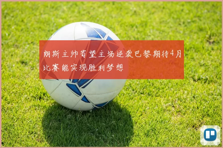 朗斯主帅寄望主场逆袭巴黎期待4月比赛能实现胜利梦想