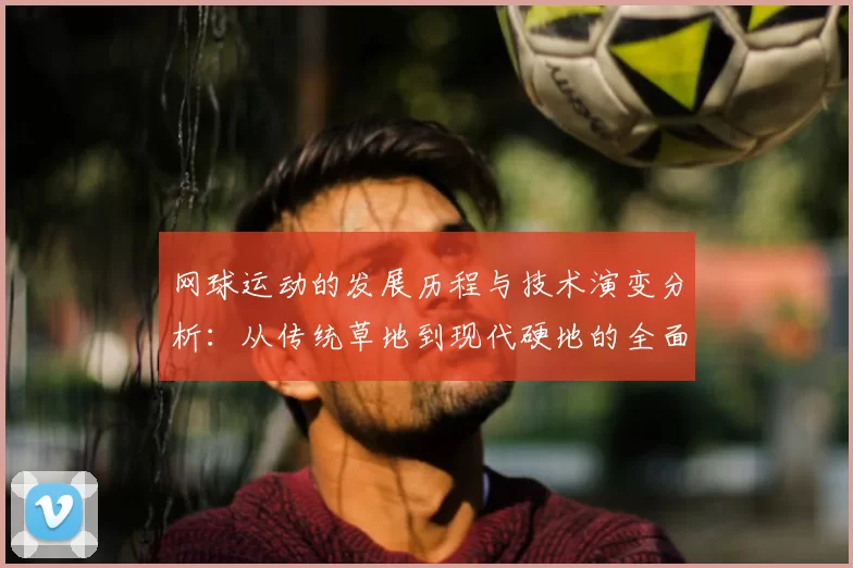 网球运动的发展历程与技术演变分析：从传统草地到现代硬地的全面探讨