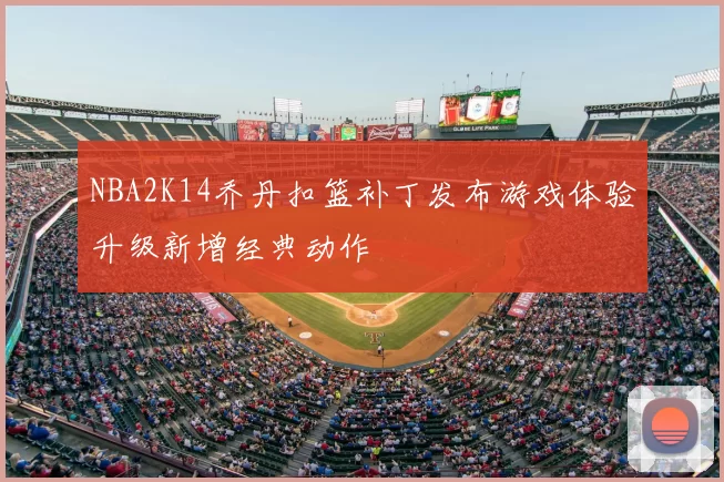 NBA2K14乔丹扣篮补丁发布游戏体验升级新增经典动作
