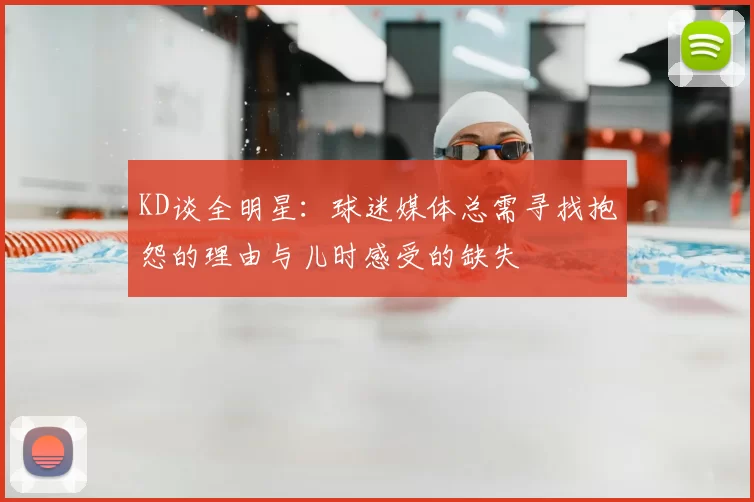 KD谈全明星:球迷媒体总需寻找抱怨的理由与儿时感受的缺失