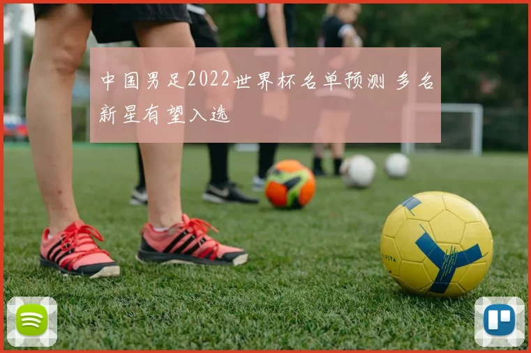 中国男足2022世界杯名单预测 多名新星有望入选