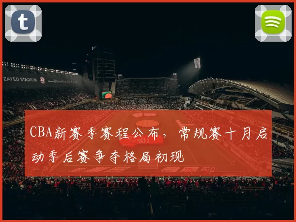 CBA新赛季赛程公布，常规赛十月启动季后赛争夺格局初现