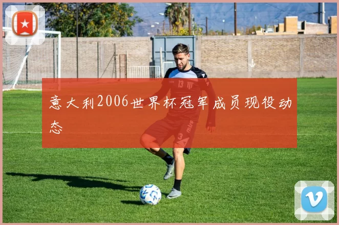 意大利2006世界杯冠军成员现役动态