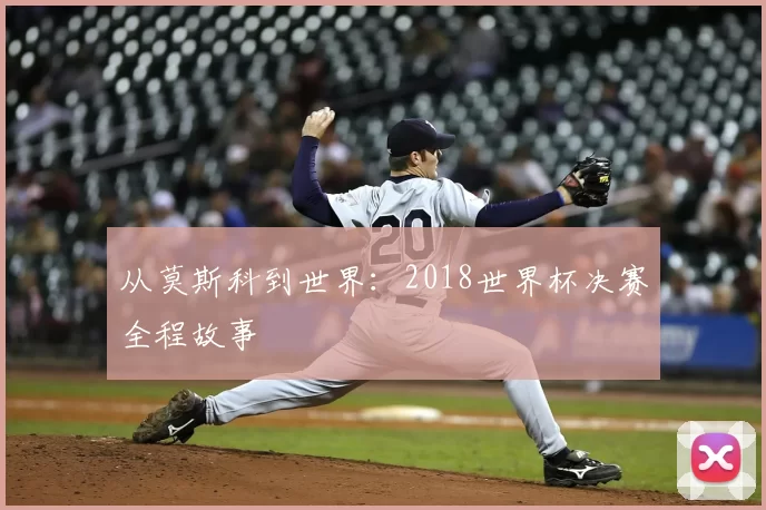 从莫斯科到世界:2018世界杯决赛全程故事