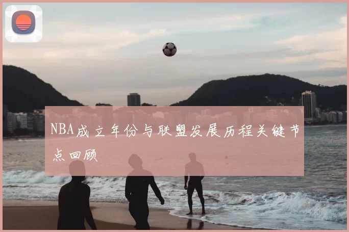NBA成立年份与联盟发展历程关键节点回顾