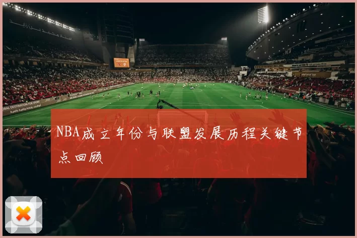 NBA成立年份与联盟发展历程关键节点回顾