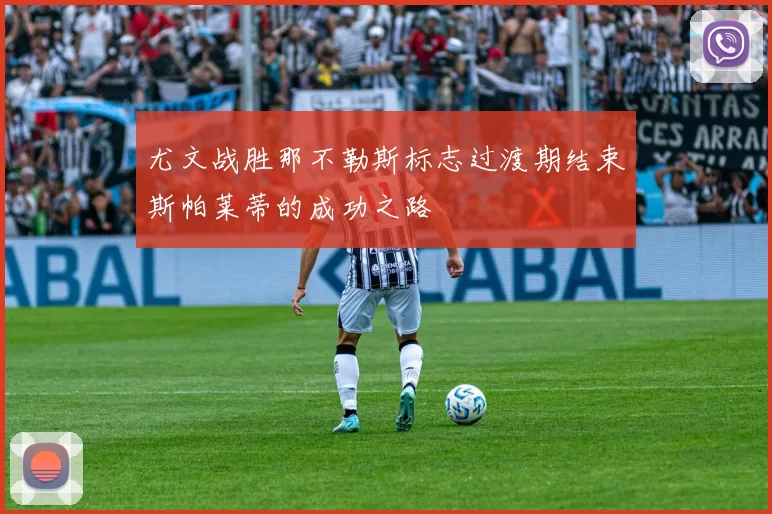 尤文战胜那不勒斯标志过渡期结束斯帕莱蒂的成功之路