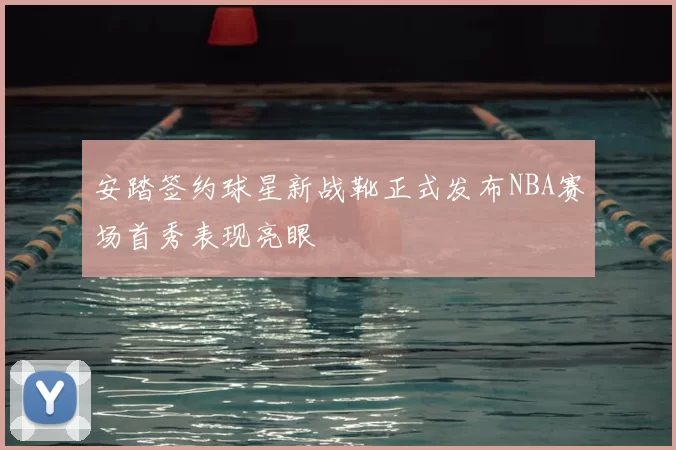 安踏签约球星新战靴正式发布NBA赛场首秀表现亮眼