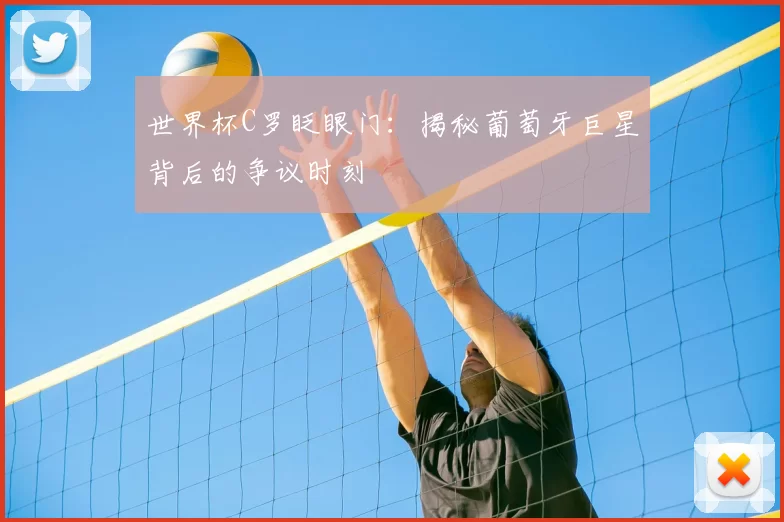 世界杯C罗眨眼门:揭秘葡萄牙巨星背后的争议时刻