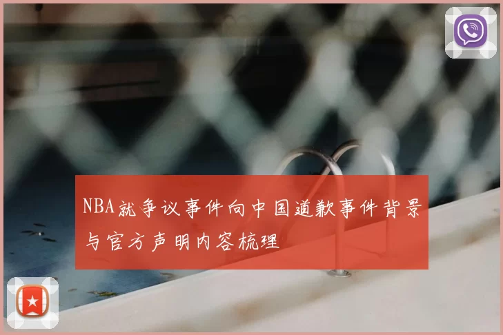 NBA就争议事件向中国道歉事件背景与官方声明内容梳理