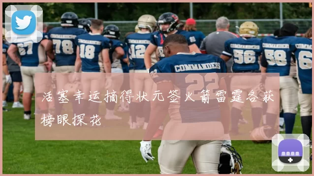 活塞幸运摘得状元签火箭雷霆各获榜眼探花