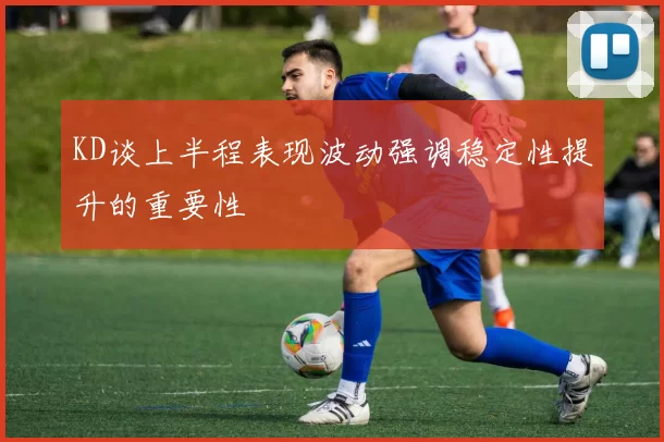 KD谈上半程表现波动强调稳定性提升的重要性