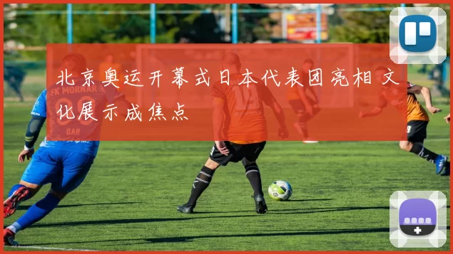 北京奥运开幕式日本代表团亮相 文化展示成焦点