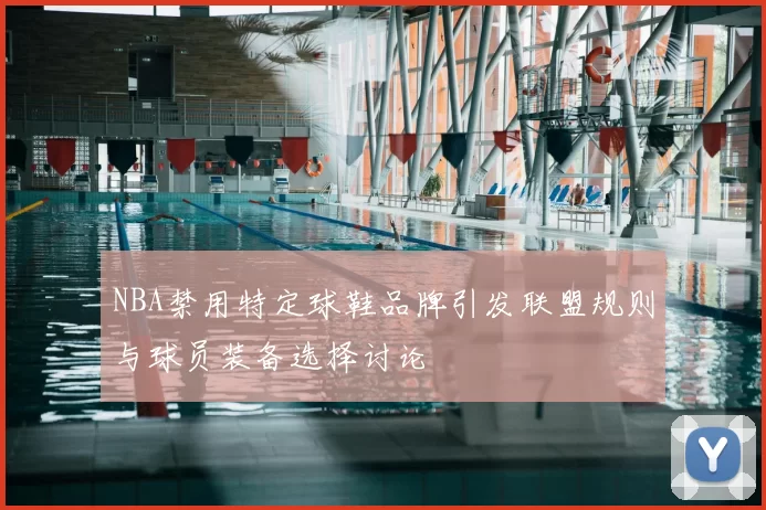 NBA禁用特定球鞋品牌引发联盟规则与球员装备选择讨论
