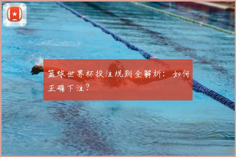 篮球世界杯投注规则全解析:如何正确下注?