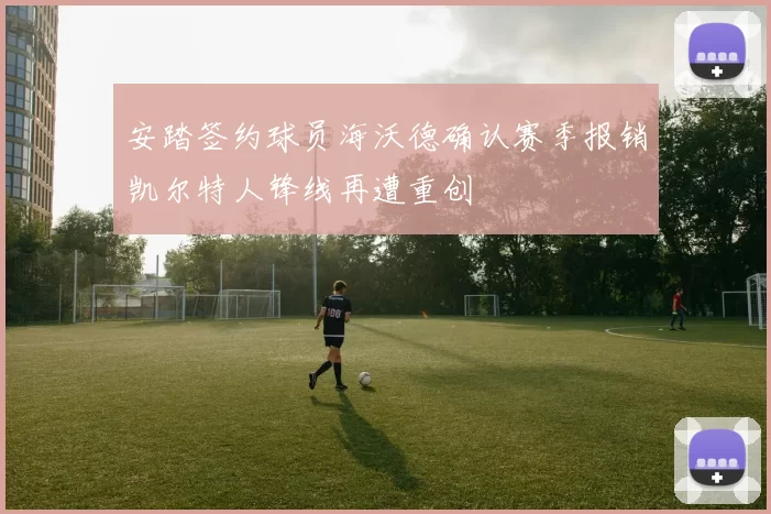 安踏签约球员海沃德确认赛季报销凯尔特人锋线再遭重创
