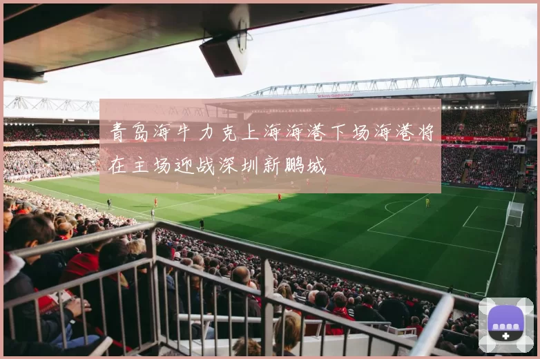 青岛海牛力克上海海港下场海港将在主场迎战深圳新鹏城
