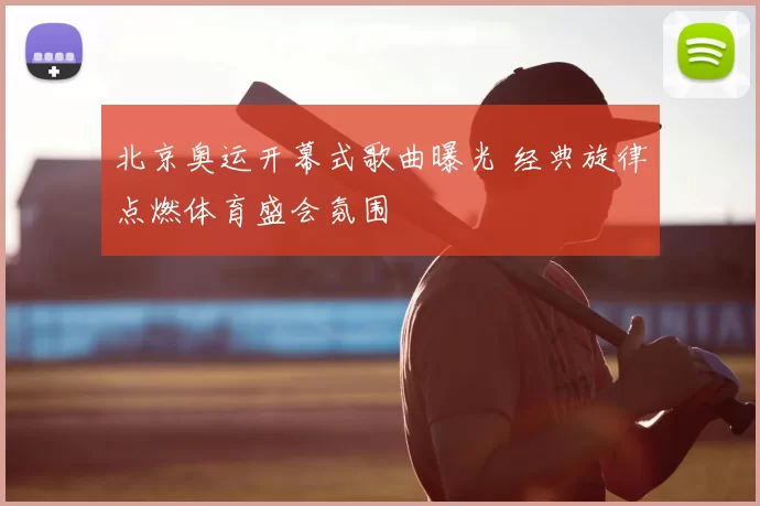 北京奥运开幕式歌曲曝光 经典旋律点燃体育盛会氛围