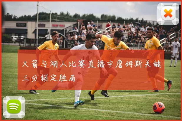火箭与湖人比赛直播中詹姆斯关键三分锁定胜局